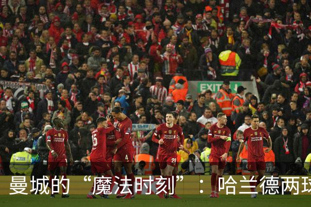 曼城的“魔法时刻”：哈兰德两球献黄金场，福登助兴！